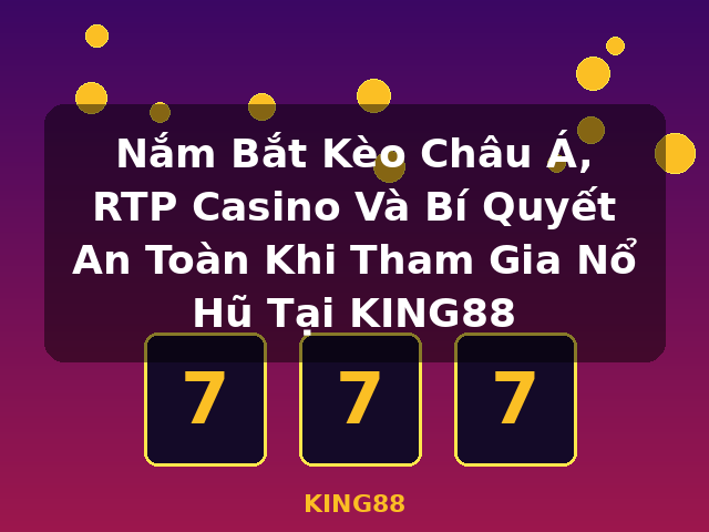 Nắm Bắt Kèo Châu Á, RTP Casino Và Bí Quyết An Toàn Khi Tham Gia Nổ Hũ Tại KING88 - KING88
