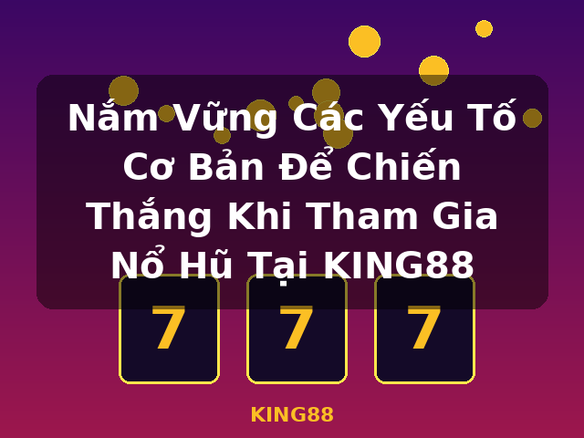 Nắm Vững Các Yếu Tố Cơ Bản Để Chiến Thắng Khi Tham Gia Nổ Hũ Tại KING88 - KING88