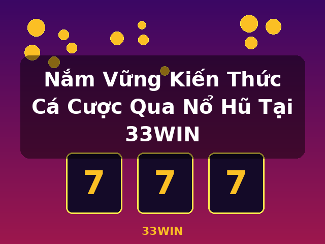 Nắm Vững Kiến Thức Cá Cược Qua Nổ Hũ Tại 33WIN - 33WIN