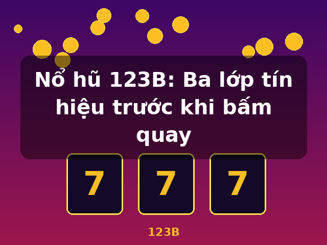 Nổ hũ 123B: Ba lớp tín hiệu trước khi bấm quay - 123B