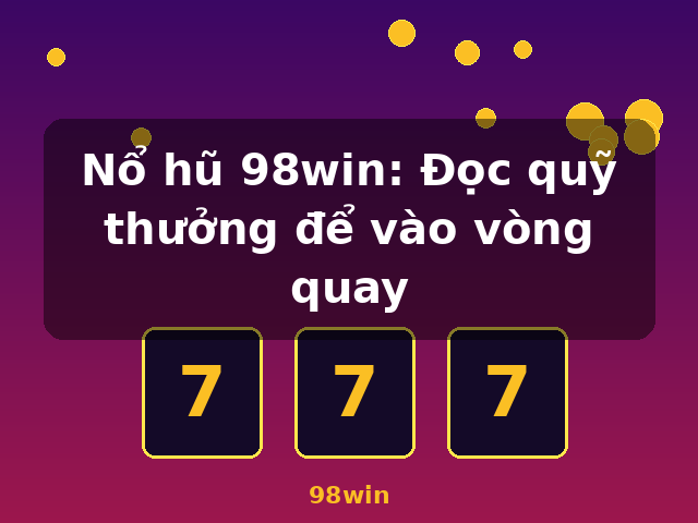Nổ hũ 98win: Đọc quỹ thưởng để vào vòng quay - 98win