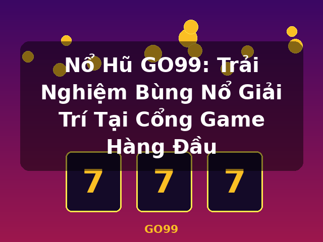 Nổ Hũ GO99: Trải Nghiệm Bùng Nổ Giải Trí Tại Cổng Game Hàng Đầu - GO99