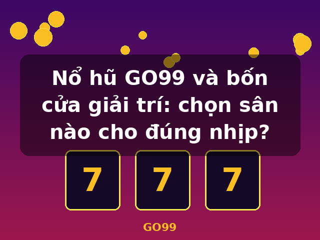 Nổ hũ GO99 và bốn cửa giải trí: chọn sân nào cho đúng nhịp? - GO99