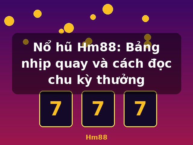 Nổ hũ Hm88: Bảng nhịp quay và cách đọc chu kỳ thưởng - Hm88