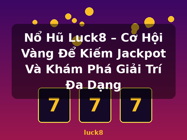 Nổ Hũ Luck8 – Cơ Hội Vàng Để Kiếm Jackpot Và Khám Phá Giải Trí Đa Dạng - luck8