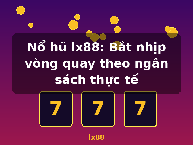 Nổ hũ lx88: Bắt nhịp vòng quay theo ngân sách thực tế - lx88