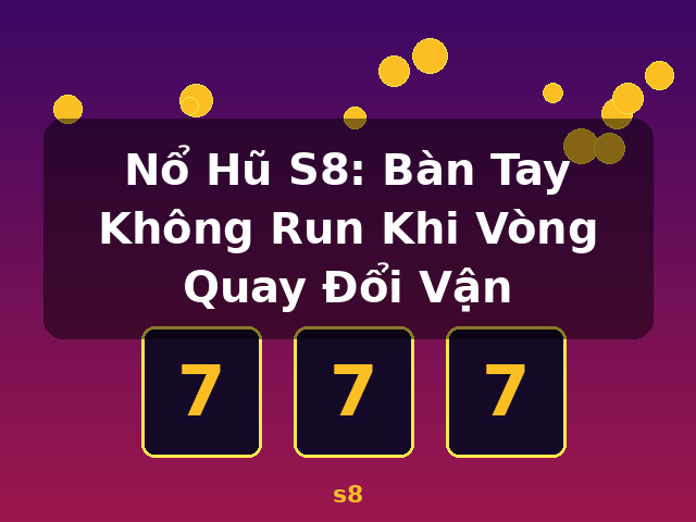 Nổ Hũ S8: Bàn Tay Không Run Khi Vòng Quay Đổi Vận - s8