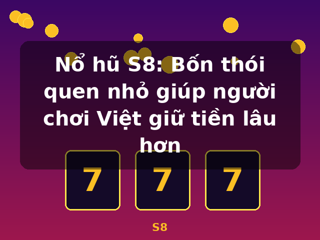 Nổ hũ S8: Bốn thói quen nhỏ giúp người chơi Việt giữ tiền lâu hơn - S8
