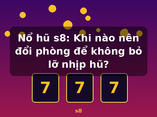Nổ hũ s8: Khi nào nên đổi phòng để không bỏ lỡ nhịp hũ? - s8