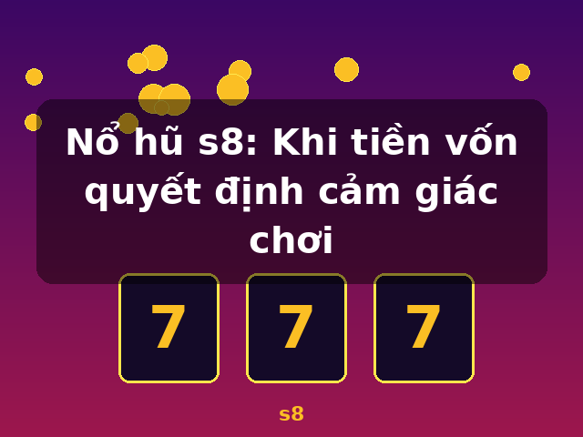 Nổ hũ s8: Khi tiền vốn quyết định cảm giác chơi - s8