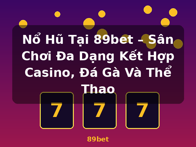 Nổ Hũ Tại 89bet – Sân Chơi Đa Dạng Kết Hợp Casino, Đá Gà Và Thể Thao - 89bet
