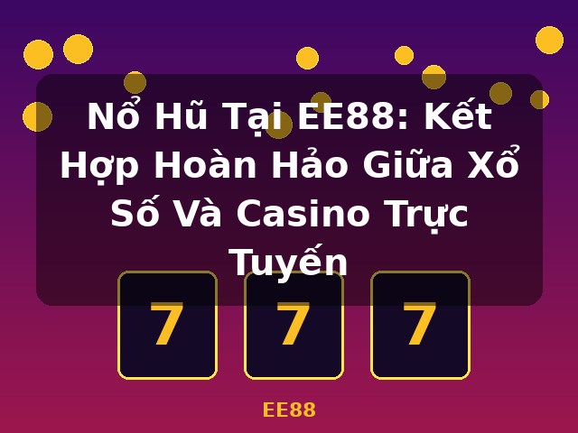 Nổ Hũ Tại EE88: Kết Hợp Hoàn Hảo Giữa Xổ Số Và Casino Trực Tuyến - EE88