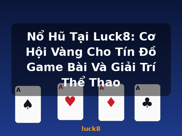 Nổ Hũ Tại Luck8: Cơ Hội Vàng Cho Tín Đồ Game Bài Và Giải Trí Thể Thao - luck8