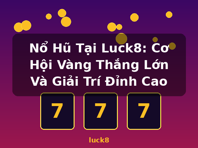 Nổ Hũ Tại Luck8: Cơ Hội Vàng Thắng Lớn Và Giải Trí Đỉnh Cao - luck8