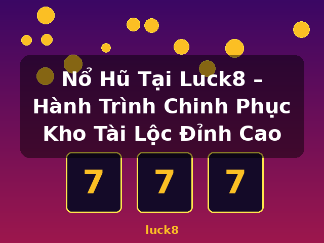 Nổ Hũ Tại Luck8 – Hành Trình Chinh Phục Kho Tài Lộc Đỉnh Cao - luck8