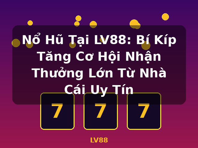 Nổ Hũ Tại LV88: Bí Kíp Tăng Cơ Hội Nhận Thưởng Lớn Từ Nhà Cái Uy Tín - LV88