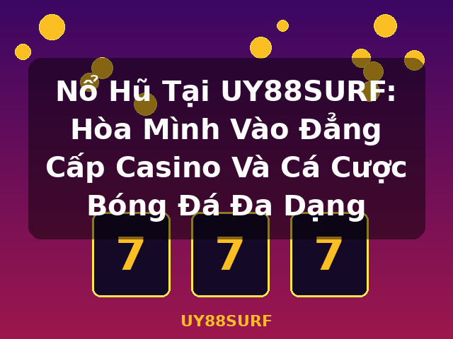 Nổ Hũ Tại UY88SURF: Hòa Mình Vào Đẳng Cấp Casino Và Cá Cược Bóng Đá Đa Dạng - UY88SURF