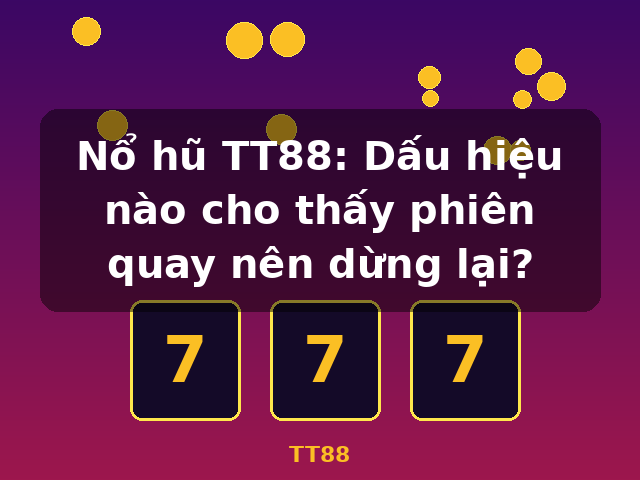 Nổ hũ TT88: Dấu hiệu nào cho thấy phiên quay nên dừng lại? - TT88