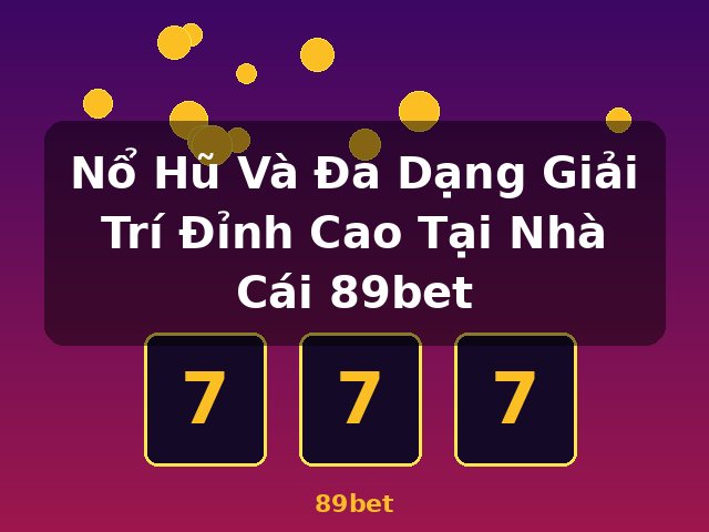Nổ Hũ Và Đa Dạng Giải Trí Đỉnh Cao Tại Nhà Cái 89bet - 89bet