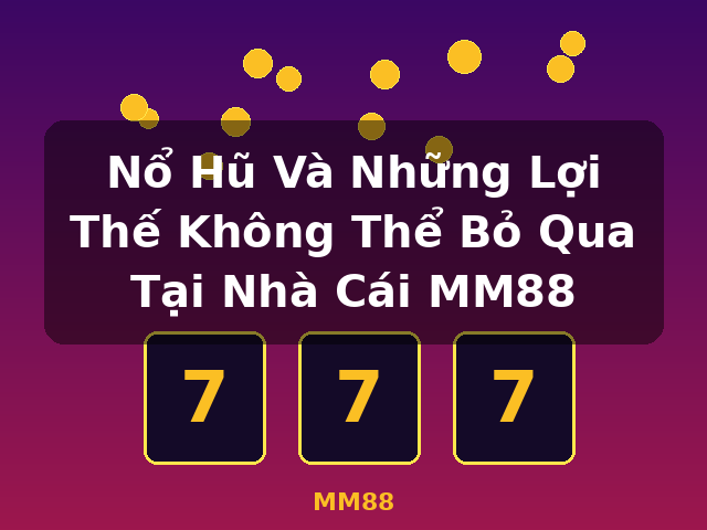 Nổ Hũ Và Những Lợi Thế Không Thể Bỏ Qua Tại Nhà Cái MM88 - MM88
