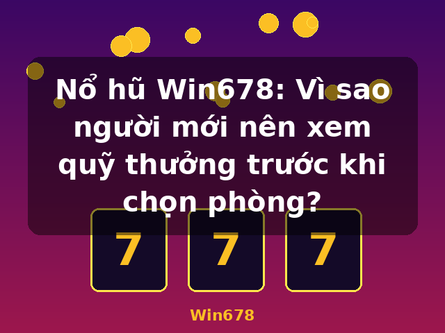 Nổ hũ Win678: Vì sao người mới nên xem quỹ thưởng trước khi chọn phòng? - Win678
