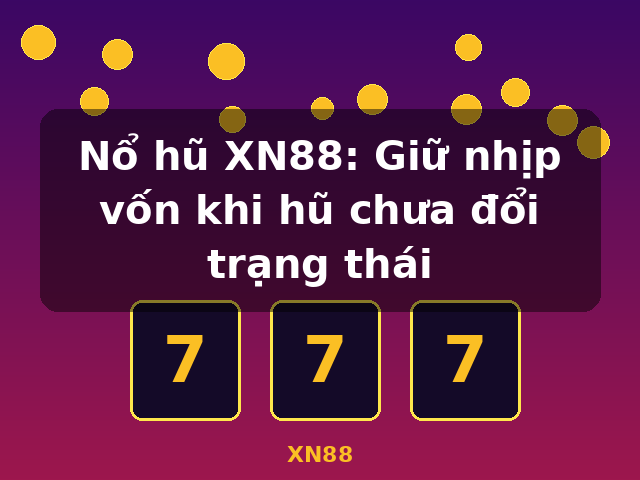 Nổ hũ XN88: Giữ nhịp vốn khi hũ chưa đổi trạng thái - XN88