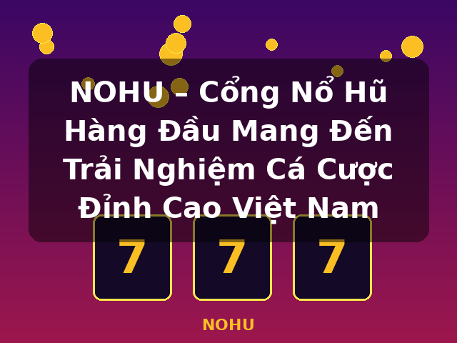 NOHU – Cổng Nổ Hũ Hàng Đầu Mang Đến Trải Nghiệm Cá Cược Đỉnh Cao Việt Nam - NOHU