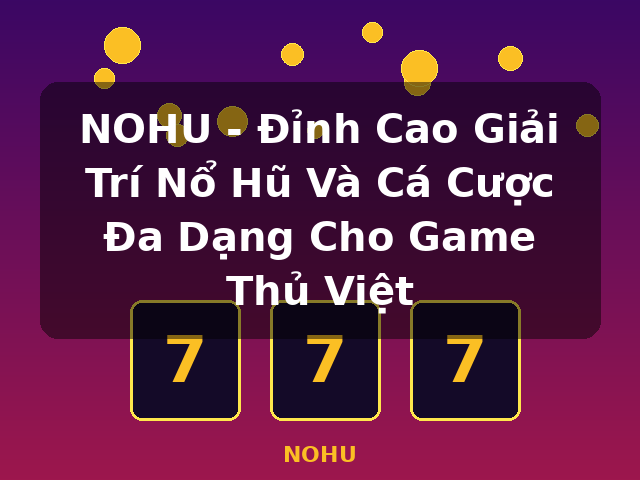 NOHU - Đỉnh Cao Giải Trí Nổ Hũ Và Cá Cược Đa Dạng Cho Game Thủ Việt - NOHU