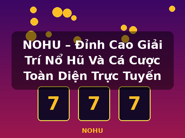 NOHU – Đỉnh Cao Giải Trí Nổ Hũ Và Cá Cược Toàn Diện Trực Tuyến - NOHU