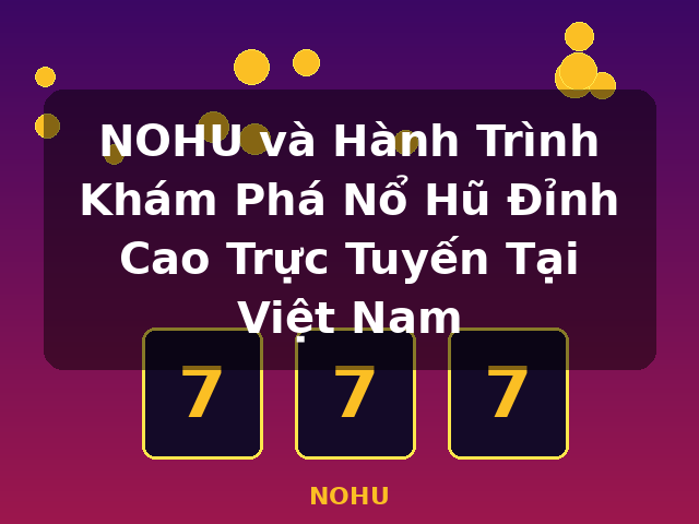 NOHU và Hành Trình Khám Phá Nổ Hũ Đỉnh Cao Trực Tuyến Tại Việt Nam - NOHU