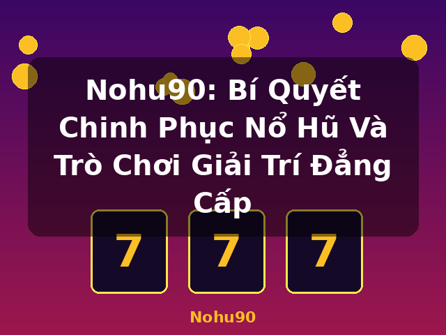 Nohu90: Bí Quyết Chinh Phục Nổ Hũ Và Trò Chơi Giải Trí Đẳng Cấp - Nohu90