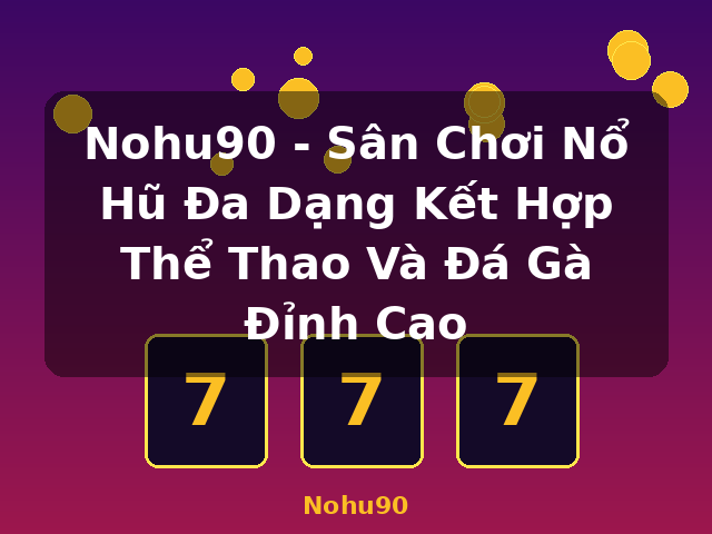 Nohu90 - Sân Chơi Nổ Hũ Đa Dạng Kết Hợp Thể Thao Và Đá Gà Đỉnh Cao - Nohu90