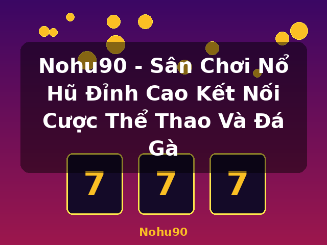 Nohu90 - Sân Chơi Nổ Hũ Đỉnh Cao Kết Nối Cược Thể Thao Và Đá Gà - Nohu90