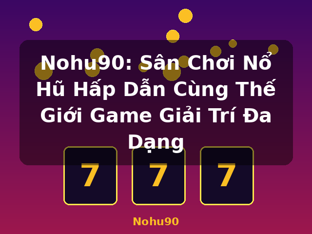 Nohu90: Sân Chơi Nổ Hũ Hấp Dẫn Cùng Thế Giới Game Giải Trí Đa Dạng - Nohu90
