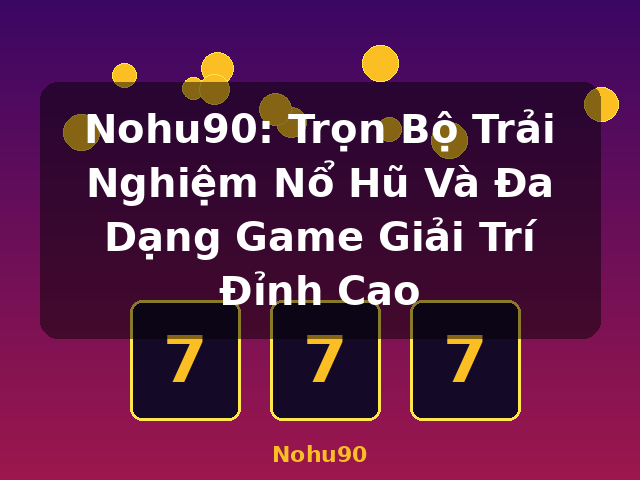 Nohu90: Trọn Bộ Trải Nghiệm Nổ Hũ Và Đa Dạng Game Giải Trí Đỉnh Cao - Nohu90