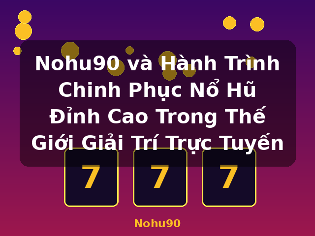 Nohu90 và Hành Trình Chinh Phục Nổ Hũ Đỉnh Cao Trong Thế Giới Giải Trí Trực Tuyến - Nohu90