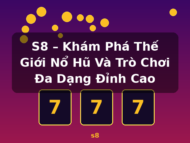 S8 – Khám Phá Thế Giới Nổ Hũ Và Trò Chơi Đa Dạng Đỉnh Cao - s8