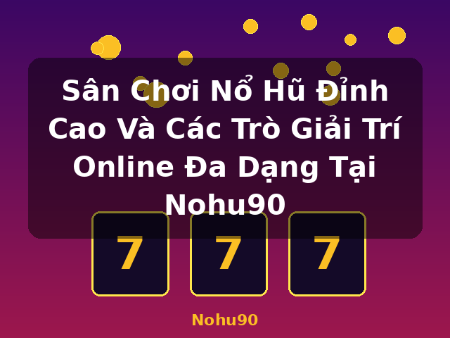 Sân Chơi Nổ Hũ Đỉnh Cao Và Các Trò Giải Trí Online Đa Dạng Tại Nohu90 - Nohu90