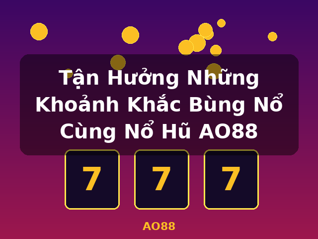 Tận Hưởng Những Khoảnh Khắc Bùng Nổ Cùng Nổ Hũ AO88 - AO88