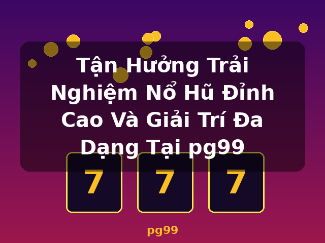 Tận Hưởng Trải Nghiệm Nổ Hũ Đỉnh Cao Và Giải Trí Đa Dạng Tại pg99 - pg99
