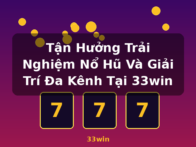 Tận Hưởng Trải Nghiệm Nổ Hũ Và Giải Trí Đa Kênh Tại 33win - 33win