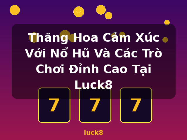 Thăng Hoa Cảm Xúc Với Nổ Hũ Và Các Trò Chơi Đỉnh Cao Tại Luck8 - luck8