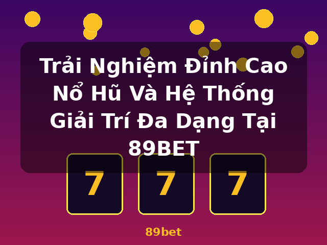 Trải Nghiệm Đỉnh Cao Nổ Hũ Và Hệ Thống Giải Trí Đa Dạng Tại 89BET - 89bet