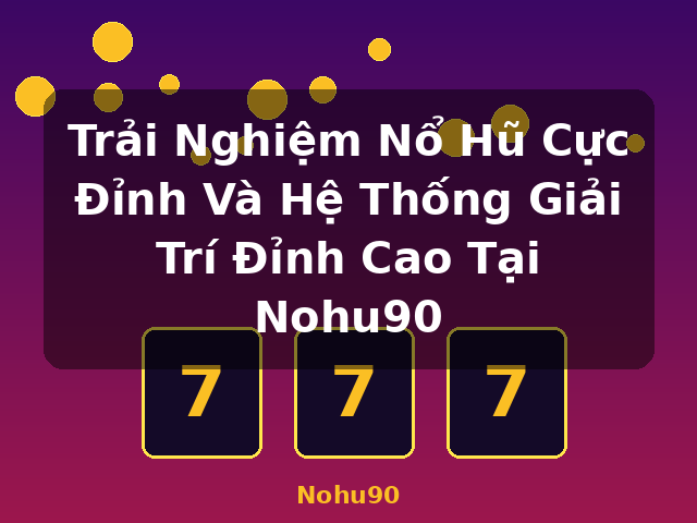 Trải Nghiệm Nổ Hũ Cực Đỉnh Và Hệ Thống Giải Trí Đỉnh Cao Tại Nohu90 - Nohu90