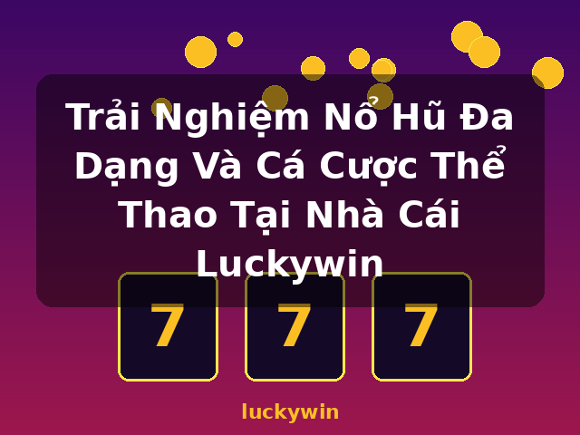 Trải Nghiệm Nổ Hũ Đa Dạng Và Cá Cược Thể Thao Tại Nhà Cái Luckywin - luckywin
