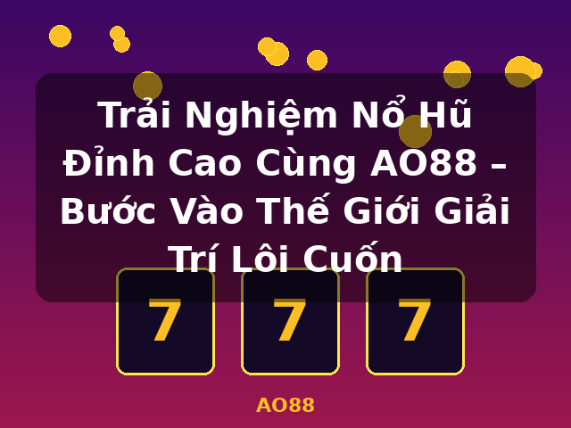 Trải Nghiệm Nổ Hũ Đỉnh Cao Cùng AO88 – Bước Vào Thế Giới Giải Trí Lôi Cuốn - AO88