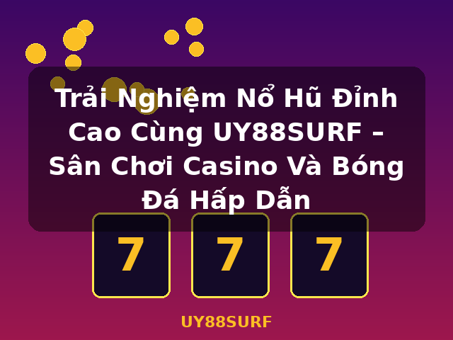 Trải Nghiệm Nổ Hũ Đỉnh Cao Cùng UY88SURF – Sân Chơi Casino Và Bóng Đá Hấp Dẫn - UY88SURF