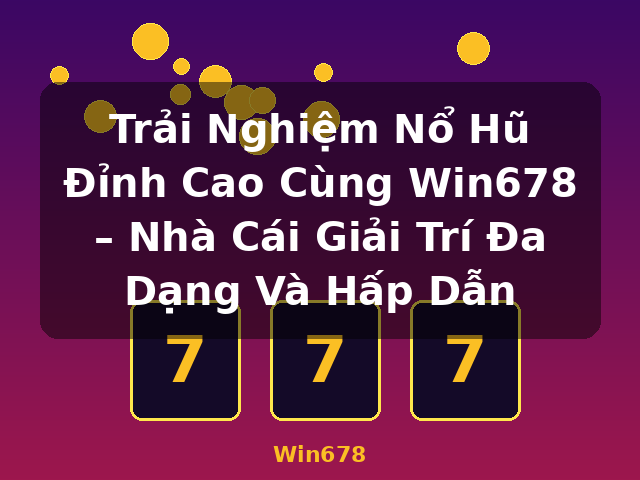 Trải Nghiệm Nổ Hũ Đỉnh Cao Cùng Win678 – Nhà Cái Giải Trí Đa Dạng Và Hấp Dẫn - Win678
