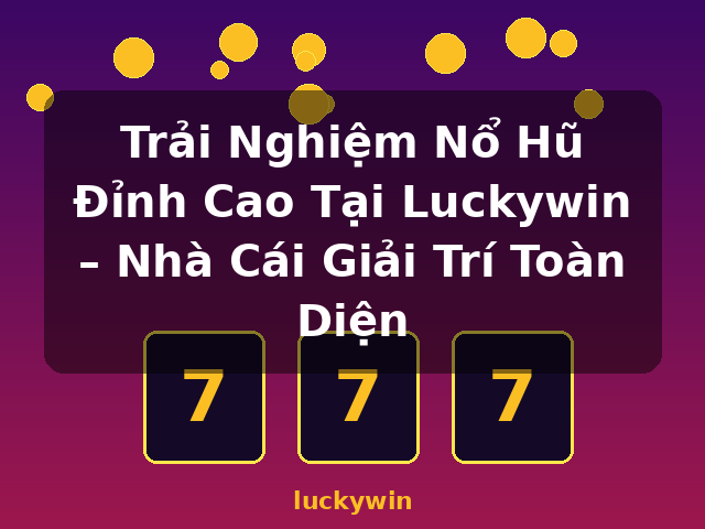 Trải Nghiệm Nổ Hũ Đỉnh Cao Tại Luckywin – Nhà Cái Giải Trí Toàn Diện - luckywin