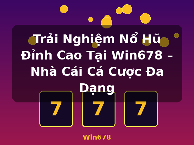 Trải Nghiệm Nổ Hũ Đỉnh Cao Tại Win678 – Nhà Cái Cá Cược Đa Dạng - Win678